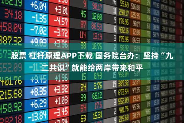 股票 杠杆原理APP下载 国务院台办：坚持“九二共识”就能给两岸带来和平