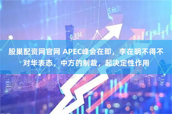 股巢配资网官网 APEC峰会在即，李在明不得不对华表态，中方的制裁，起决定性作用
