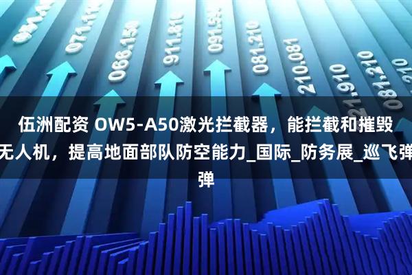 伍洲配资 OW5-A50激光拦截器，能拦截和摧毁无人机，提高地面部队防空能力_国际_防务展_巡飞弹