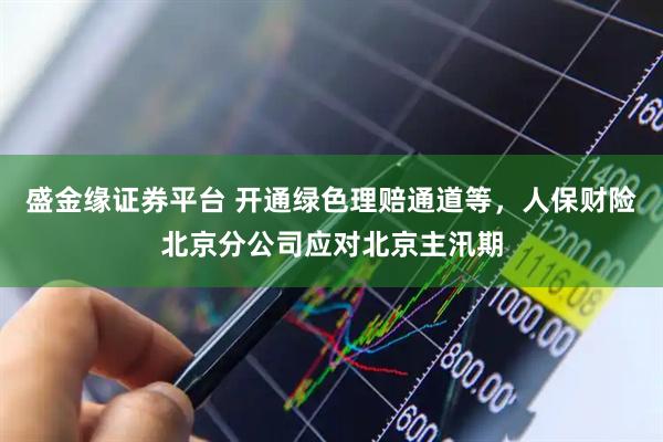 盛金缘证券平台 开通绿色理赔通道等，人保财险北京分公司应对北京主汛期