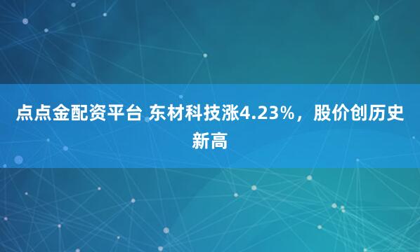 点点金配资平台 东材科技涨4.23%，股价创历史新高