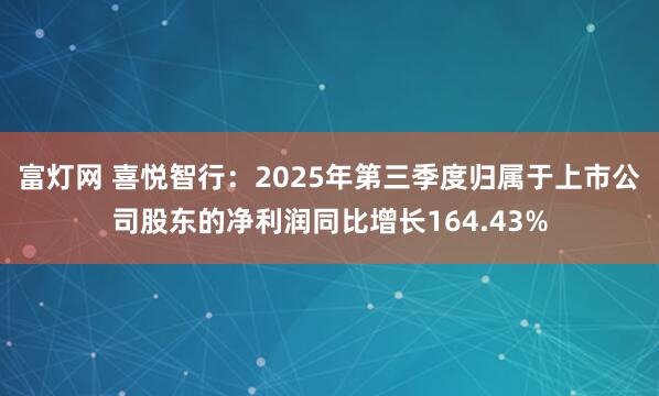 富灯网 喜悦智行：2025年第三季度归属于上市公司股东的净利润同比增长164.43%
