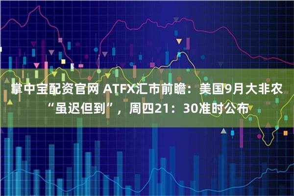 掌中宝配资官网 ATFX汇市前瞻：美国9月大非农“虽迟但到”，周四21：30准时公布