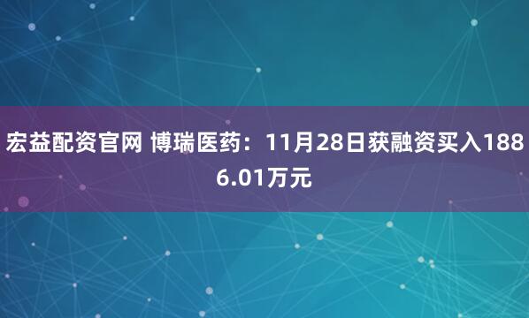 宏益配资官网 博瑞医药：11月28日获融资买入1886.01万元