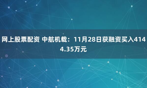 网上股票配资 中航机载：11月28日获融资买入4144.35万元