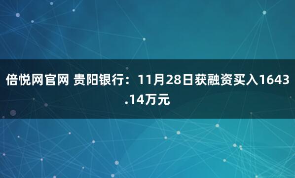 倍悦网官网 贵阳银行：11月28日获融资买入1643.14万元