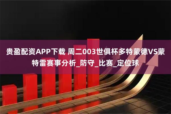 贵盈配资APP下载 周二003世俱杯多特蒙德VS蒙特雷赛事分析_防守_比赛_定位球