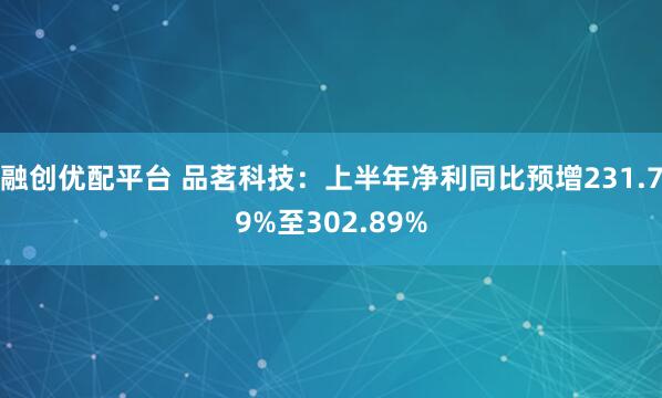 融创优配平台 品茗科技：上半年净利同比预增231.79%至302.89%