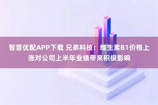 智慧优配APP下载 兄弟科技：维生素B1价格上涨对公司上半年业绩带来积极影响